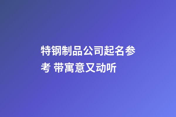 特钢制品公司起名参考 带寓意又动听-第1张-公司起名-玄机派